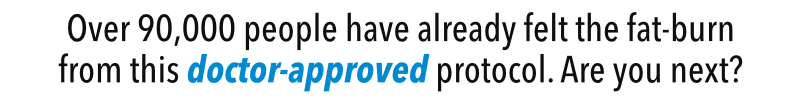 Over 90,000 people have already felt the fat-burn from this doctor-approved protocol. Are you next?